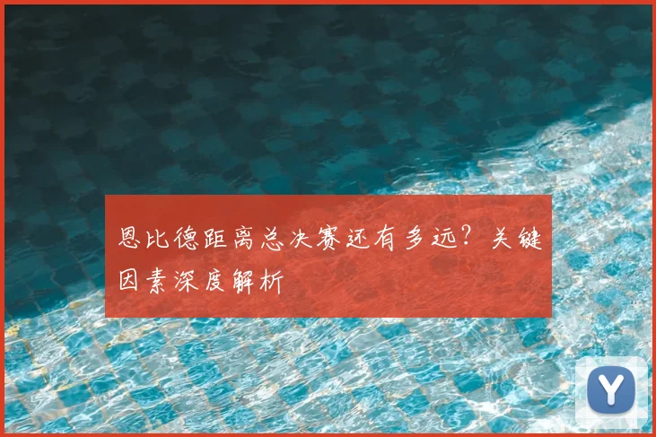 恩比德距离总决赛还有多远?关键因素深度解析